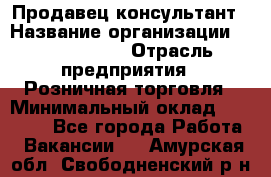 Продавец-консультант › Название организации ­ Calzedonia › Отрасль предприятия ­ Розничная торговля › Минимальный оклад ­ 23 000 - Все города Работа » Вакансии   . Амурская обл.,Свободненский р-н